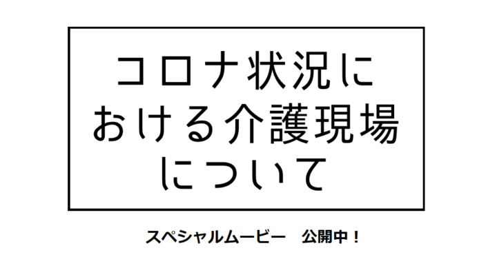スペシャルムービー～コロナ状況における介護現場について
