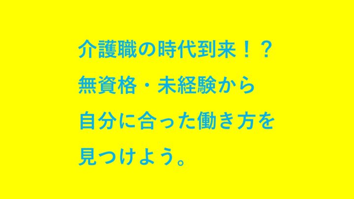 介護職の時代到来！？無資格・未経験から自分に合った働き方を見つけよう