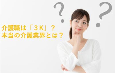 介護職は「３K」？本当の介護業界とは？